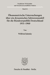 Ökonometrische Untersuchungen über ein dynamisches Sektorenmodell für die Bundesrepublik Deutschland 1951 - 1960.