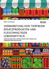 Vermarktung von tierfreien Ersatzprodukten und fleischhaltigen Lebensmitteln. Gemeinsamkeiten, Unterschiede und Trends der Vermarktungsstrategien