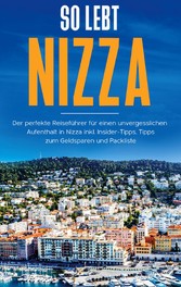 So lebt Nizza: Der perfekte Reiseführer für einen unvergesslichen Aufenthalt in Nizza inkl. Insider-Tipps, Tipps zum Geldsparen und Packliste