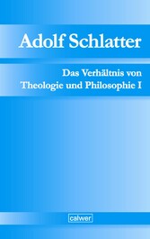 Adolf Schlatter - Das Verhältnis von Theologie und Philosophie I