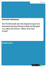 Die Problematik der Ideologisierung in der kunsthistorischen Wissenschaft am Beispiel von Albrecht Dürers 'Ritter, Tod und Teufel'