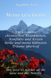 Meine Geschichte: Wie ich meine chronischen Krankheiten, Konflikte und Krisen heilte und meine kühnsten Träume übertraf