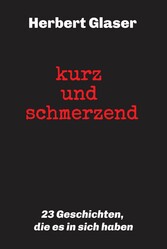 kurz und schmerzend: 23 Geschichten, die es in sich haben