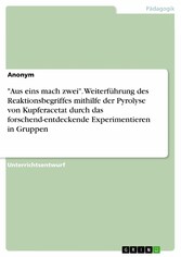 'Aus eins mach zwei'. Weiterführung des Reaktionsbegriffes mithilfe der Pyrolyse von Kupferacetat durch das forschend-entdeckende Experimentieren in Gruppen