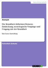 Die Krankheit Alzheimer-Demenz. Entdeckung, neurologische Vorgänge und Umgang mit der Krankheit