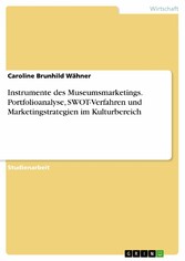 Instrumente des Museumsmarketings. Portfolioanalyse, SWOT-Verfahren und Marketingstrategien im Kulturbereich