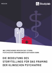 Die Bedeutung des Storytellings für das Framing der klinischen Psychiatrie. Wie sprechende Medizin das Stigma psychischer Erkrankungen aufheben kann