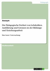 Die Pädagogische Freiheit von Lehrkräften. Ausführung und Grenzen in der Bildungs- und Erziehungsarbeit