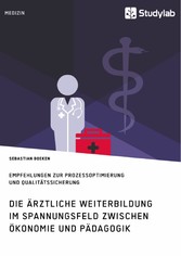 Die ärztliche Weiterbildung im Spannungsfeld zwischen Ökonomie und Pädagogik. Empfehlungen zur Prozessoptimierung und Qualitätssicherung