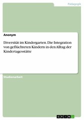 Diversität im Kindergarten. Die Integration von geflüchteten Kindern in den Alltag der Kindertagesstätte