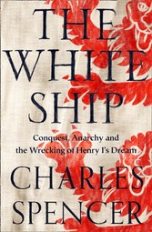 White Ship: Conquest, Anarchy and the Wrecking of Henry I's Dream