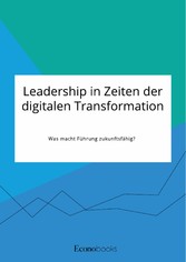 Leadership in Zeiten der digitalen Transformation. Was macht Führung zukunftsfähig?