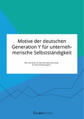 Motive der deutschen Generation Y für unternehmerische Selbstständigkeit. Wie attraktiv ist das Entrepreneurship für Berufseinsteiger?