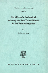 Die fehlerhafte Rechtsmittelzulassung und ihre Verbindlichkeit für das Rechtsmittelgericht.