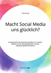 Macht Social Media uns glücklich? Auswirkungen des Nutzungsverhaltens in sozialen Medien auf das Glücksempfinden und das Selbstwertgefühl der Nutzer