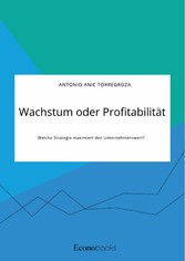 Wachstum oder Profitabilität. Welche Strategie maximiert den Unternehmenswert?