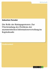 Die Rolle der Ratingagenturen. Zur Überwindung des Problems der asymmetrischen Informationsverteilung im Kapitalmarkt