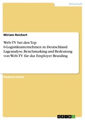 Web-TV bei den Top 6-Logistikunternehmen in Deutschland. Lageanalyse, Benchmarking und Bedeutung von Web-TV für das Employer Branding