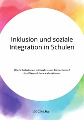 Inklusion und soziale Integration in Schulen. Wie SchülerInnen mit inklusivem Förderbedarf das Klassenklima wahrnehmen