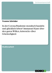 In der Corona-Pandemie moralisch handeln und glücklich leben? Immanuel Kant über den guten Willen, Aristoteles über Glückseligkeit