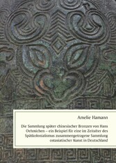 Die Sammlung später chinesischer Bronzen von Hans Oehmichen - ein Beispiel für eine im Zeitalter des Spätkolonialismus zusammengetragene Sammlung ostasiatischer Kunst in Deutschland