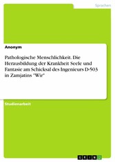 Pathologische Menschlichkeit. Die Herausbildung der Krankheit Seele und Fantasie am Schicksal des Ingenieurs D-503 in Zamjatins 'Wir'