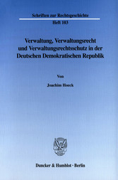 Verwaltung, Verwaltungsrecht und Verwaltungsrechtsschutz in der Deutschen Demokratischen Republik.