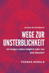 Wege zur Unsterblichkeit - Ist ewiges Leben möglich oder nur eine Illusion?