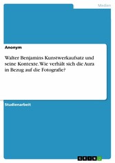 Walter Benjamins Kunstwerkaufsatz und seine Kontexte. Wie verhält sich die Aura in Bezug auf die Fotografie?