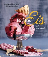 Bestes Eis selbst gemacht - Die besten Rezepte für Cremeeis, Fruchteis, Sorbets, Frozen Yogurt, Parfaits, Konfekt, Torten, Drinks & Toppings. Mit und ohne Eismaschine