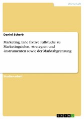 Marketing. Eine fiktive Fallstudie zu Marketingzielen, -strategien und -instrumenten sowie der Marktabgrenzung