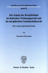 Der Schutz der Berufsfreiheit im deutschen Verfassungsrecht und im europäischen Gemeinschaftsrecht.