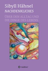 Nachdenkliches - Über den Alltag und die Dinge des Lebens