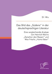 Das Bild des 'Südens' in der deutschsprachigen Literatur: Eine vergleichende Analyse von Heinrich Manns 'Zwischen den Rassen' und Max Frischs 'Homo faber'