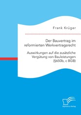 Der Bauvertrag im reformierten Werkvertragsrecht: Auswirkungen auf die zusätzliche Vergütung von Bauleistungen (§650b, c BGB)