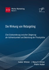 Die Wirkung von Retargeting. Eine Gratwanderung zwischen Steigerung der Aufmerksamkeit und Bedrohung der Privatsphäre