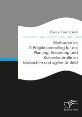 Methoden im IT-Projektcontrolling für die Planung, Steuerung und Kostenkontrolle im klassischen und agilen Umfeld