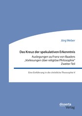 Das Kreuz der spekulativen Erkenntnis. Auslegungen zu Franz von Baaders 'Vorlesungen über religiöse Philosophie'. Zweiter Teil