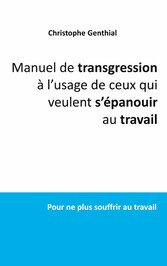 Manuel de transgression à l&apos;usage de ceux qui veulent s&apos;épanouir au travail