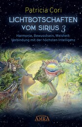 LICHTBOTSCHAFTEN VOM SIRIUS BAND 3. Harmonie, Bewusstsein, Weisheit: Verbindung mit der höchsten Intelligenz