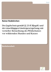 Der Jagdschutz gemäß §§ 23 ff. BJagdG und der einschlägigen Ländergesetzgebung; mit vertiefter Betrachtung des Wildschutzes vor wildernden Hunden und Katzen