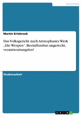 Das Volksgericht nach Aristophanes Werk 'Die Wespen'. Beeinflussbar, ungerecht, verantwortungslos?