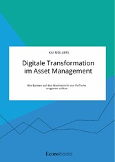 Digitale Transformation im Asset Management. Wie Banken auf den Markteintritt von FinTechs reagieren sollten