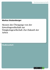 Skizzen des Übergangs von der Erwerbsgesellschaft zur Tätigkeitsgesellschaft. Zur Zukunft der Arbeit