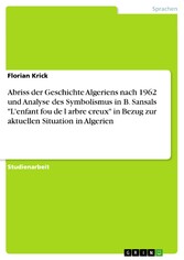 Abriss der Geschichte Algeriens nach 1962 und Analyse des Symbolismus in B. Sansals 'L'enfant fou de l arbre creux' in Bezug zur aktuellen  Situation in Algerien