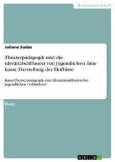 Theaterpädagogik und die Identitätsdiffusion von Jugendlichen. Eine kurze Darstellung der Einflüsse