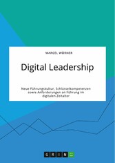 Digital Leadership. Neue Führungskultur, Schlüsselkompetenzen sowie Anforderungen an Führung im digitalen Zeitalter