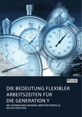 Die Bedeutung flexibler Arbeitszeiten für die Generation Y. Wie Unternehmen moderne Arbeitszeitmodelle richtig einsetzen