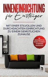 Inneneinrichtung für Einsteiger: Mit einer stilvollen und durchdachten Einrichtung zu einem gemütlichen Zuhause - inkl. Einrichtungstipps und individuellen Wohnideen für garantierte Wohlfühleffekte