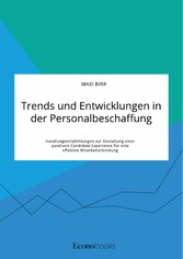 Trends und Entwicklungen in der Personalbeschaffung. Handlungsempfehlungen zur Gestaltung einer positiven Candidate Experience für eine effektive Mitarbeiterbindung